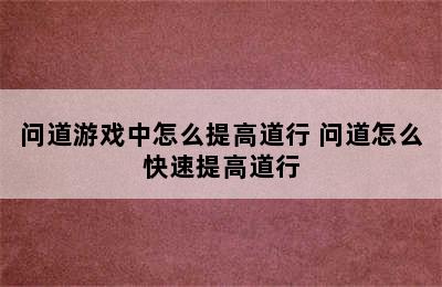 问道游戏中怎么提高道行 问道怎么快速提高道行